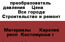 преобразователь  давления  › Цена ­ 5 000 - Все города Строительство и ремонт » Материалы   . Карелия респ.,Костомукша г.